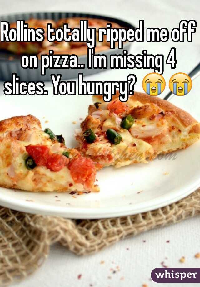 Rollins totally ripped me off on pizza.. I'm missing 4 slices. You hungry? 😭😭