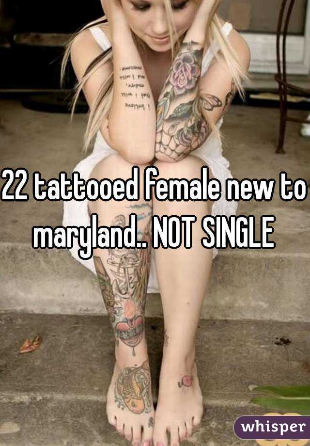 22 tattooed female new to maryland.. NOT SINGLE 