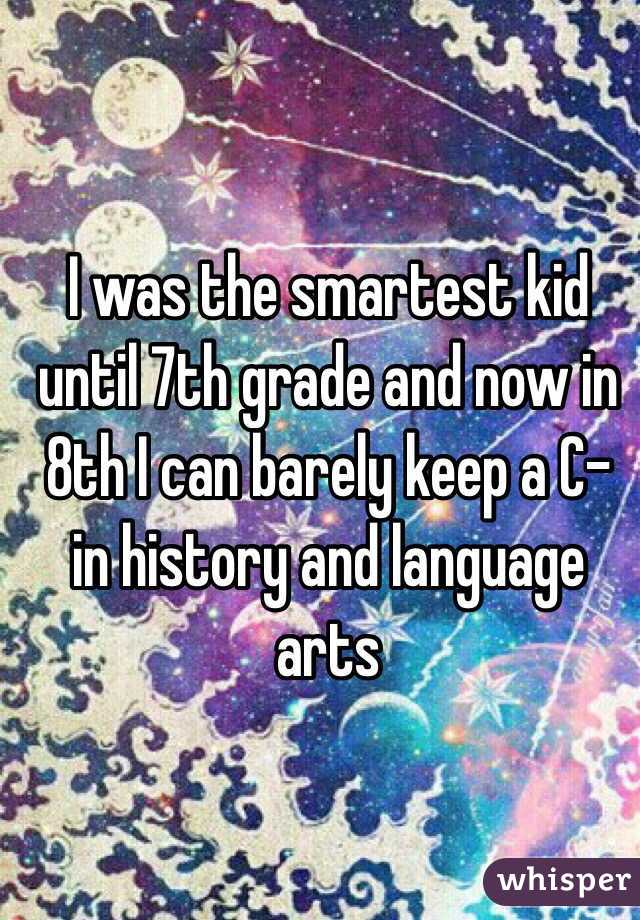 I was the smartest kid until 7th grade and now in 8th I can barely keep a C- in history and language arts