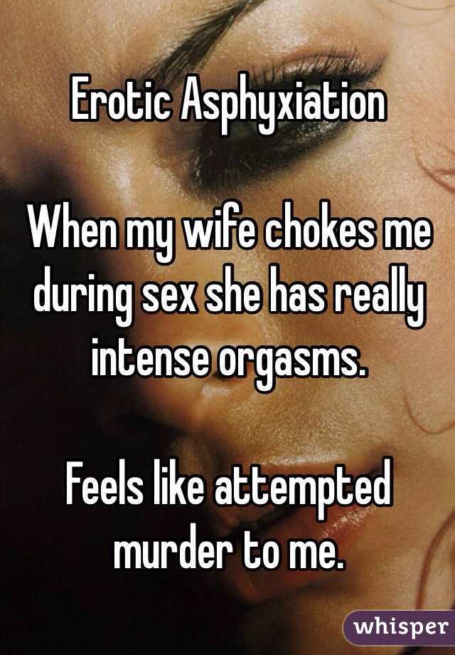 Erotic Asphyxiation 

When my wife chokes me during sex she has really intense orgasms. 

Feels like attempted murder to me. 