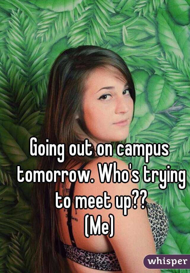 Going out on campus tomorrow. Who's trying to meet up??
(Me)