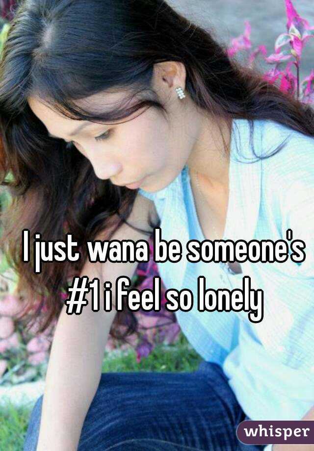 I just wana be someone's #1 i feel so lonely 