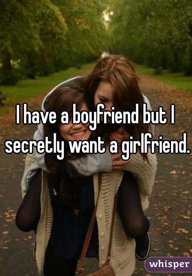 I have a boyfriend but I secretly want a girlfriend.