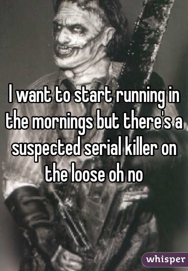 I want to start running in the mornings but there's a suspected serial killer on the loose oh no 