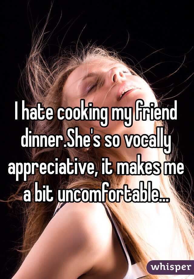 I hate cooking my friend dinner.She's so vocally appreciative, it makes me a bit uncomfortable...