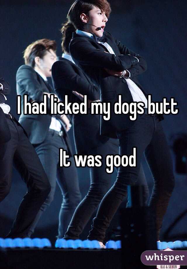 I had licked my dogs butt 

It was good