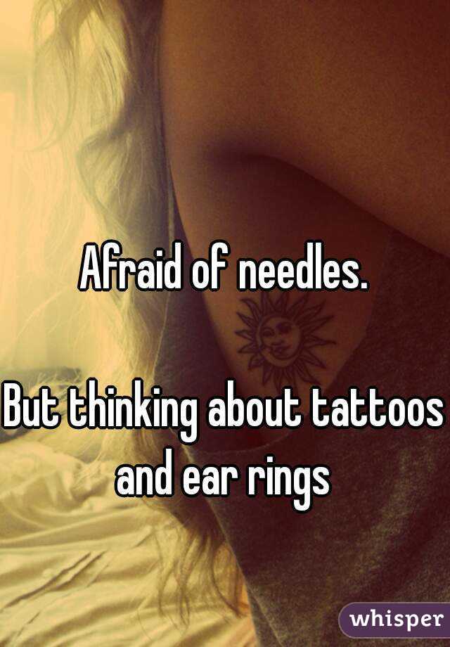 Afraid of needles.

But thinking about tattoos and ear rings 