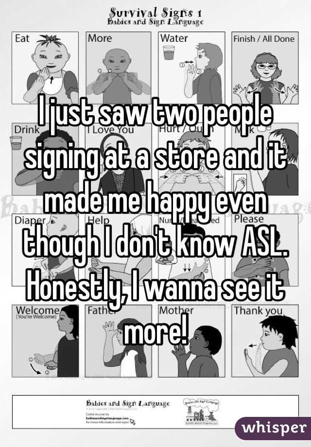 I just saw two people signing at a store and it made me happy even though I don't know ASL.
Honestly, I wanna see it more!