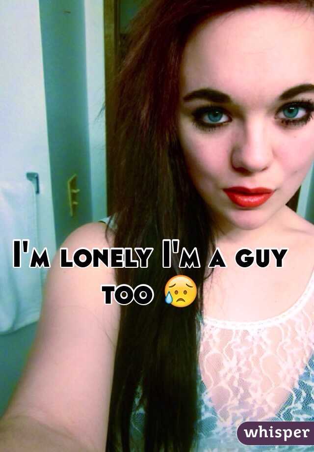 I'm lonely I'm a guy too 😥