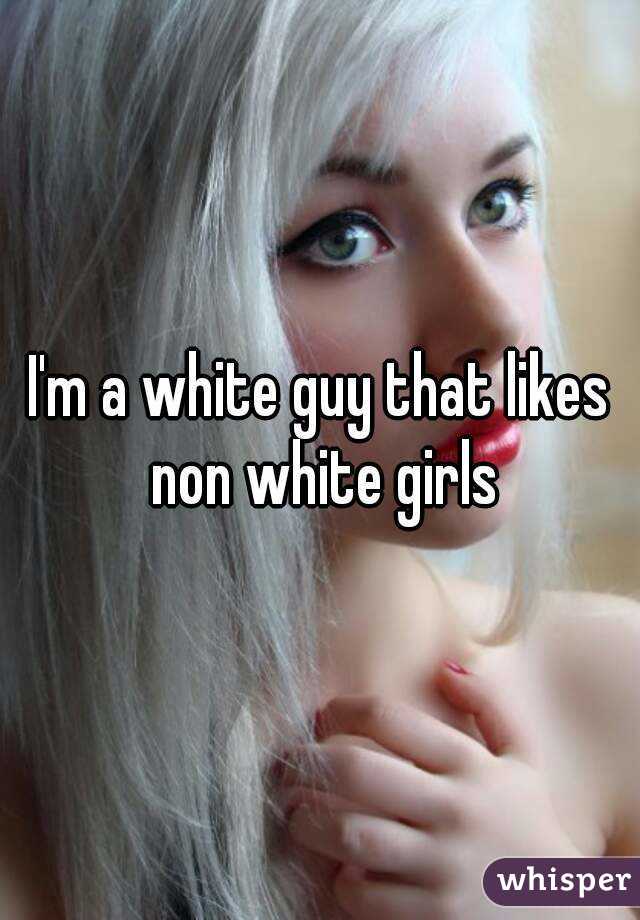 I'm a white guy that likes non white girls