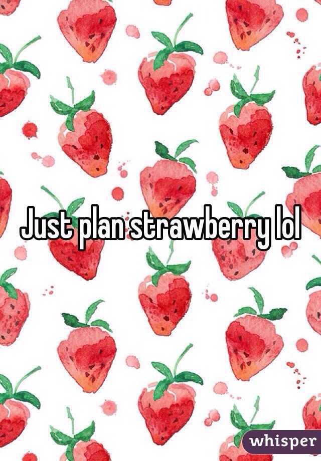 Just plan strawberry lol