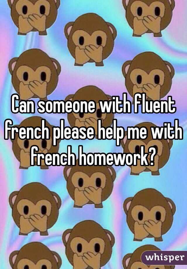 Can someone with fluent french please help me with french homework? 