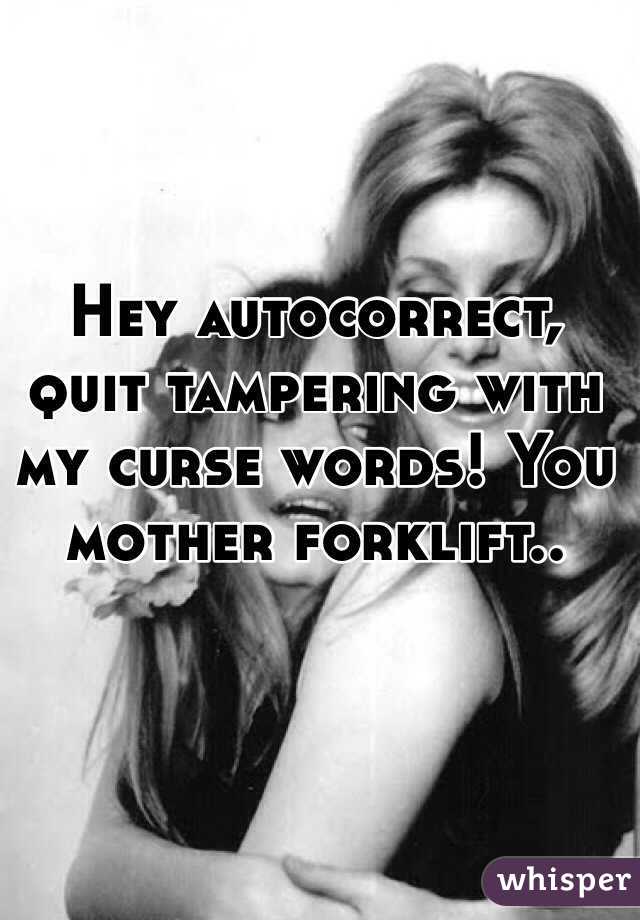 Hey autocorrect, quit tampering with my curse words! You mother forklift..