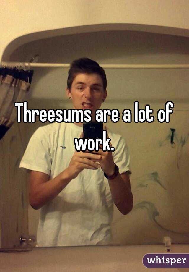 Threesums are a lot of work. 