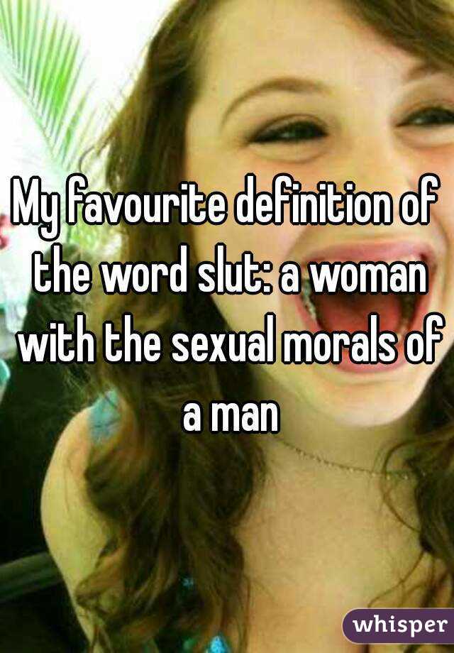 My favourite definition of the word slut: a woman with the sexual morals of a man