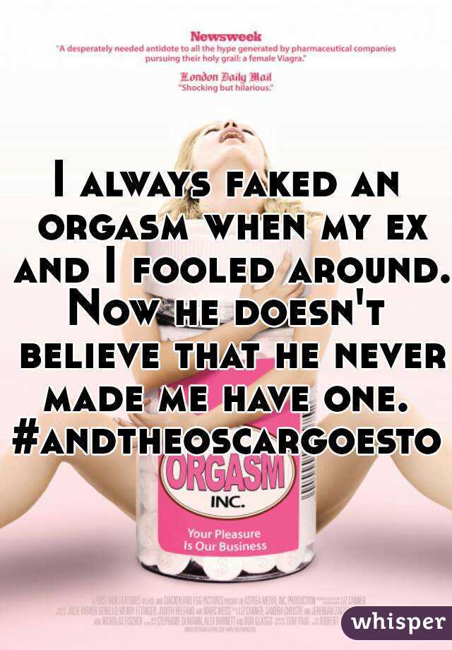 I always faked an orgasm when my ex and I fooled around. Now he doesn't  believe that he never made me have one. 
#andtheoscargoesto