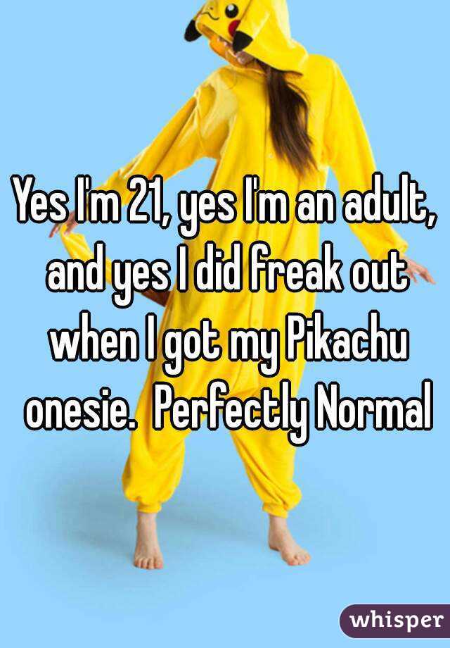 Yes I'm 21, yes I'm an adult, and yes I did freak out when I got my Pikachu onesie.  Perfectly Normal