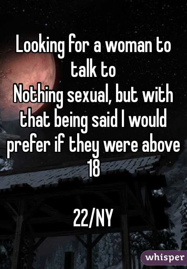 Looking for a woman to talk to
Nothing sexual, but with that being said I would prefer if they were above 18

22/NY