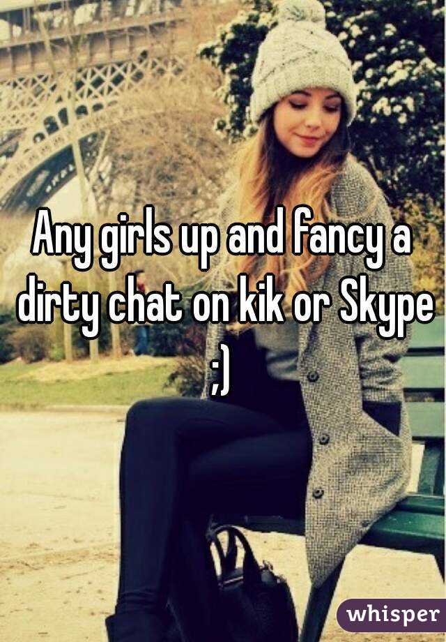 Any girls up and fancy a dirty chat on kik or Skype ;) 