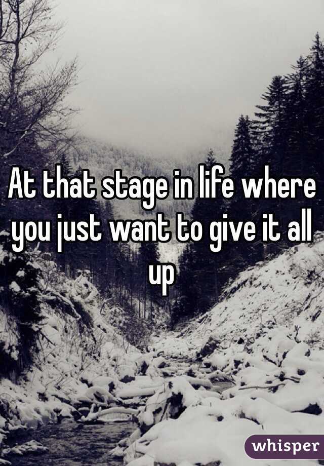 At that stage in life where you just want to give it all up