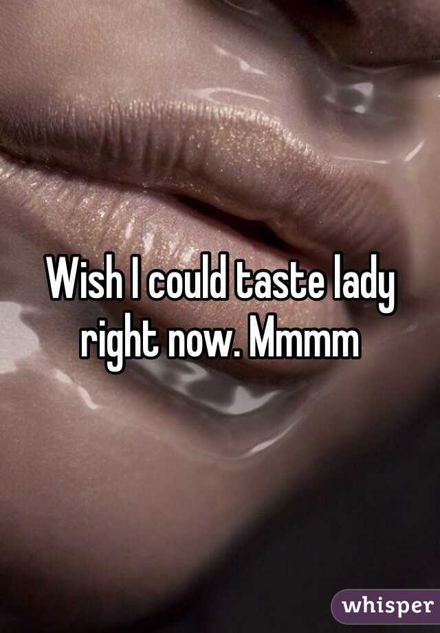 Wish I could taste lady right now. Mmmm