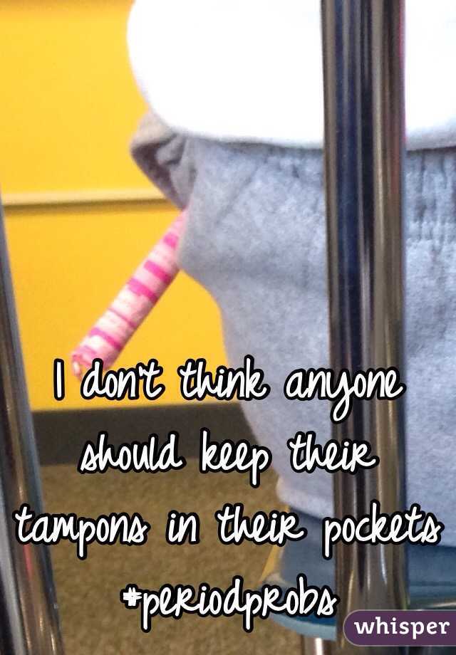 I don't think anyone should keep their tampons in their pockets #periodprobs