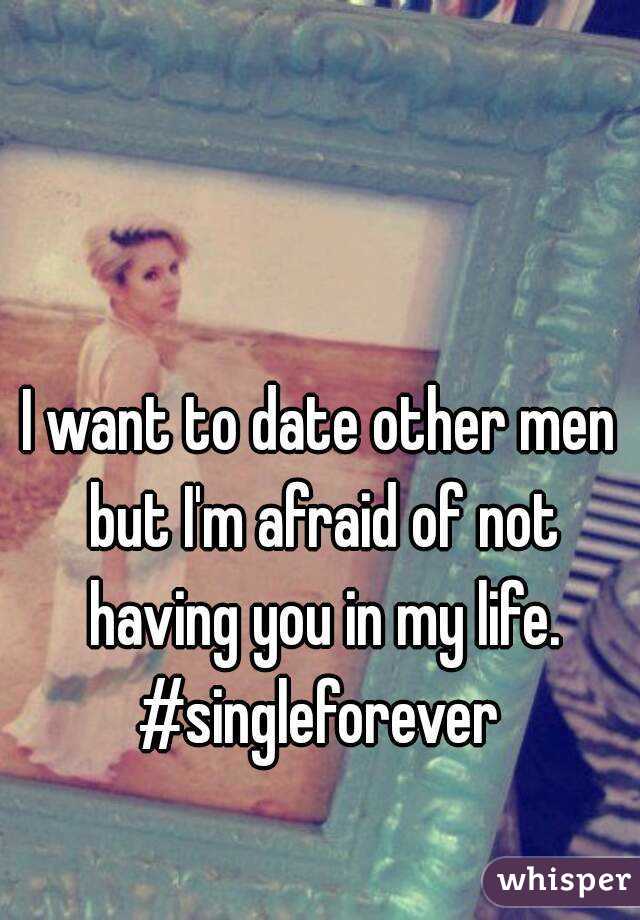 I want to date other men but I'm afraid of not having you in my life.
#singleforever