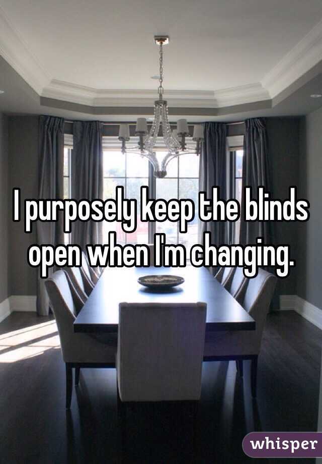 I purposely keep the blinds open when I'm changing. 