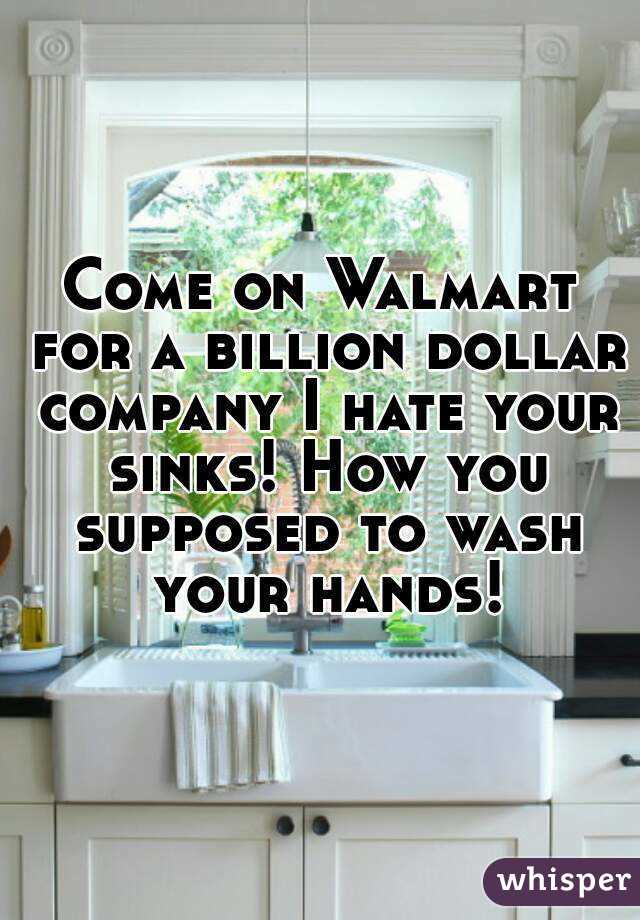 Come on Walmart for a billion dollar company I hate your sinks! How you supposed to wash your hands!