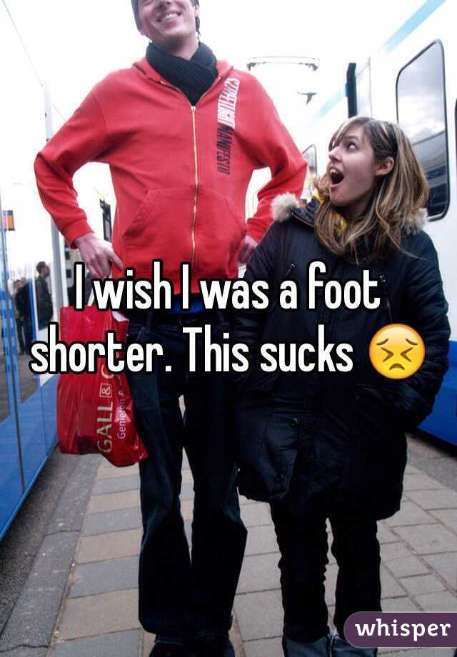 I wish I was a foot shorter. This sucks 😣