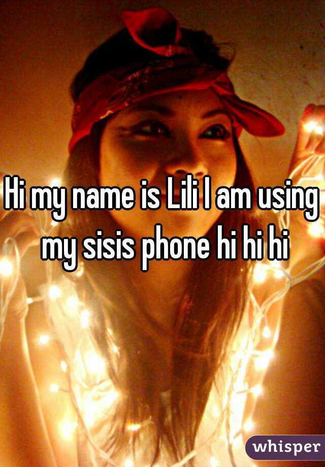 Hi my name is Lili I am using my sisis phone hi hi hi