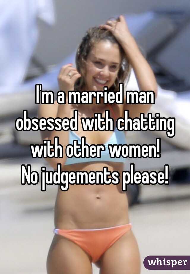 I'm a married man obsessed with chatting with other women!
No judgements please!