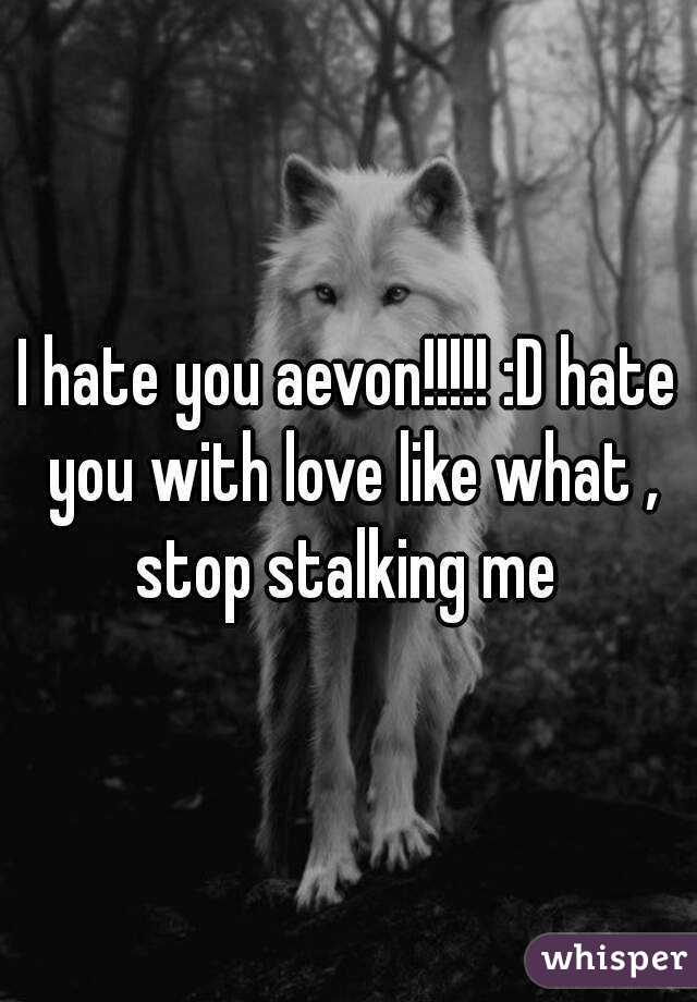 I hate you aevon!!!!! :D hate you with love like what , stop stalking me 