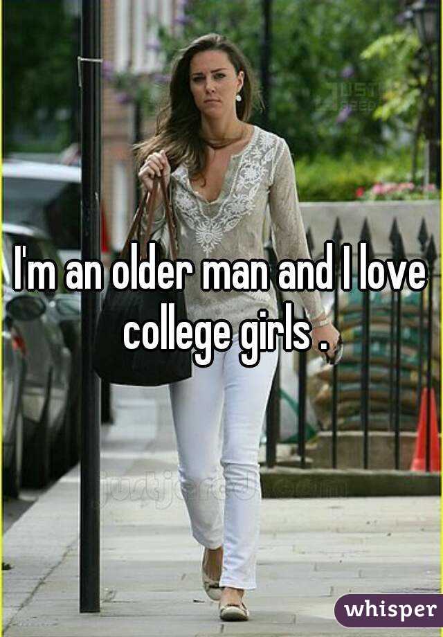 I'm an older man and I love college girls .