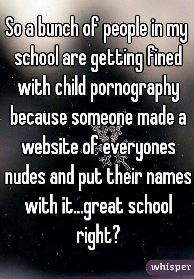 So a bunch of people in my school are getting fined with child pornography because someone made a website of everyones nudes and put their names with it...great school right?