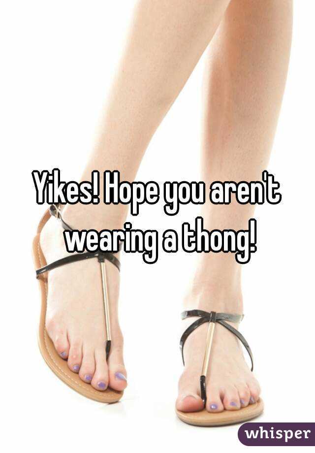 Yikes! Hope you aren't wearing a thong!