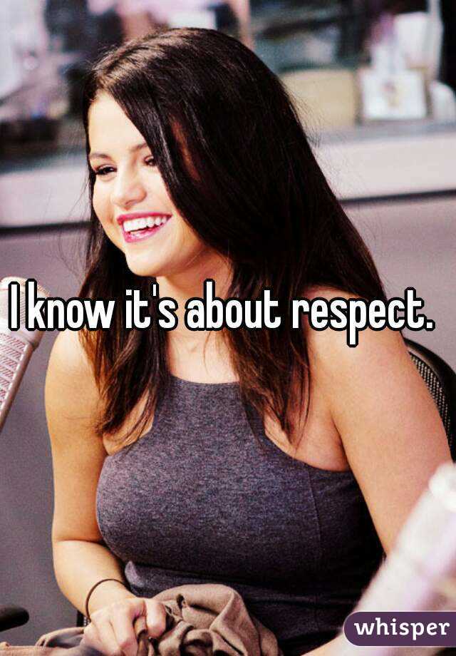 I know it's about respect. 