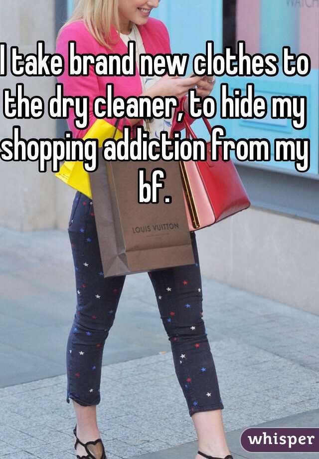 I take brand new clothes to the dry cleaner, to hide my shopping addiction from my bf. 