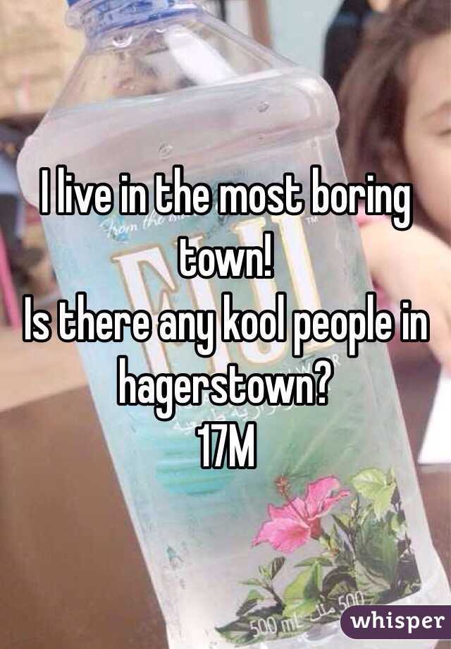 I live in the most boring town! 
Is there any kool people in hagerstown? 
17M