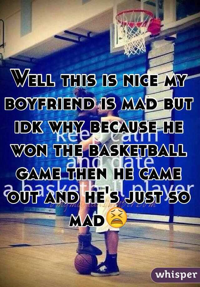 Well this is nice my boyfriend is mad but idk why because he won the basketball game then he came out and he's just so mad😫