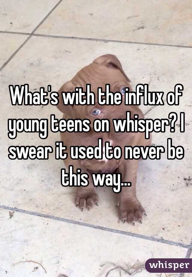 What's with the influx of young teens on whisper? I swear it used to never be this way...