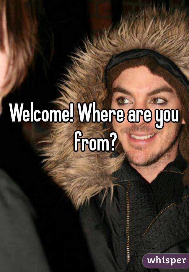 Welcome! Where are you from?