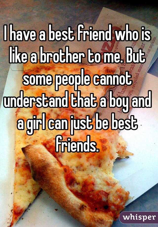 I have a best friend who is like a brother to me. But some people cannot understand that a boy and a girl can just be best friends.