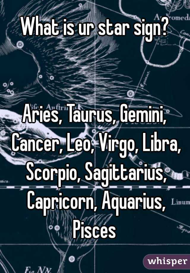 What is ur star sign?


Aries, Taurus, Gemini, Cancer, Leo, Virgo, Libra, Scorpio, Sagittarius, Capricorn, Aquarius, Pisces 