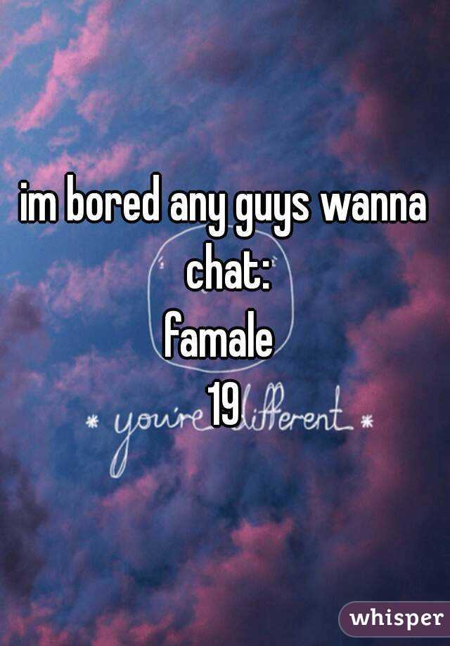 im bored any guys wanna chat:
famale 
19