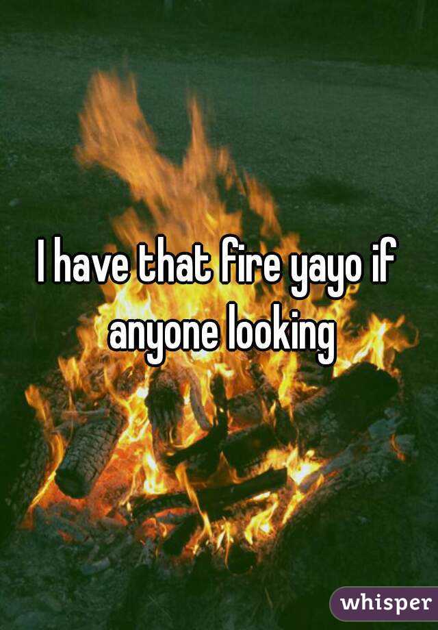 I have that fire yayo if anyone looking