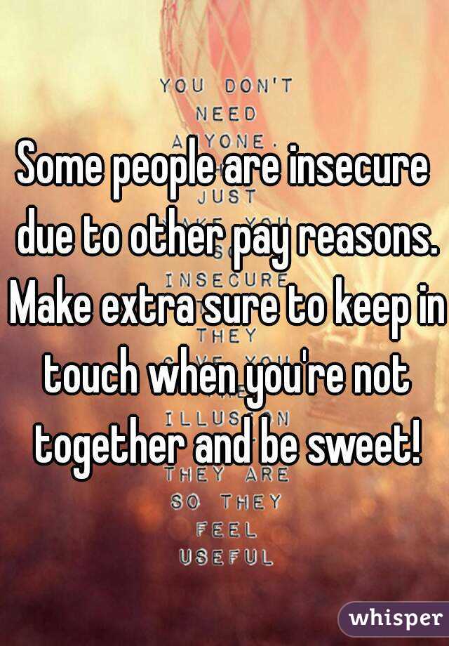 Some people are insecure due to other pay reasons. Make extra sure to keep in touch when you're not together and be sweet!