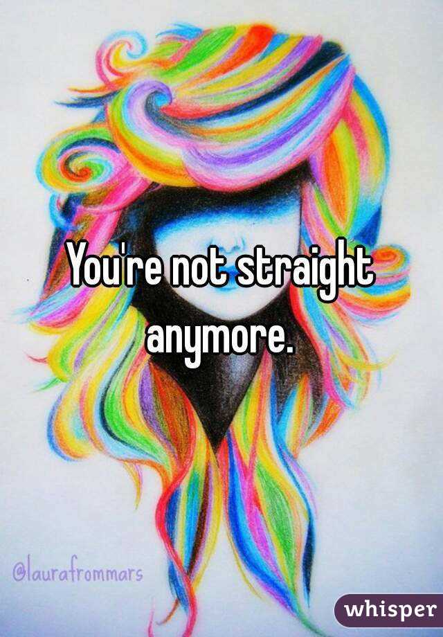 You're not straight anymore. 