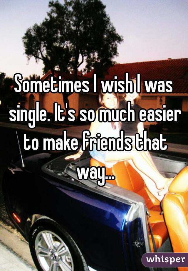 Sometimes I wish I was single. It's so much easier to make friends that way...