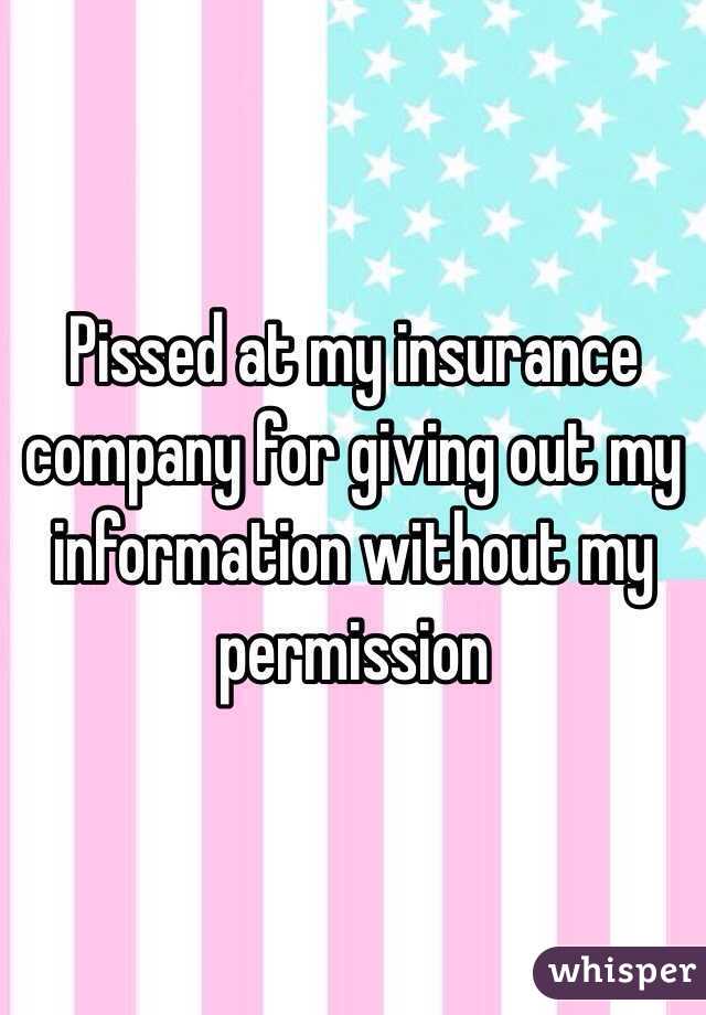 Pissed at my insurance company for giving out my information without my permission 